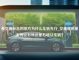 有交通标志的地方为什么左转先行_交通规则是左转让右转还是右转让左转？