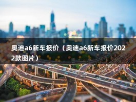 奥迪a6新车报价（奥迪a6新车报价2022款图片）