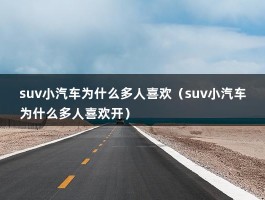 suv小汽车为什么多人喜欢（suv小汽车为什么多人喜欢开）