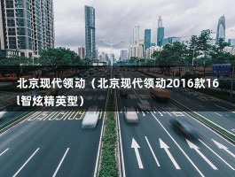 北京现代领动（北京现代领动2016款16l智炫精英型）