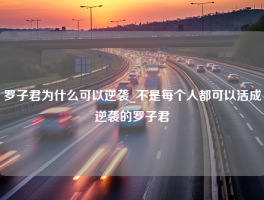 罗子君为什么可以逆袭_不是每个人都可以活成逆袭的罗子君