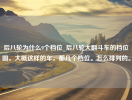 后八轮为什么9个档位_后八轮大翻斗车的档位图。大概这样的车。都几个档位。怎么排列的。