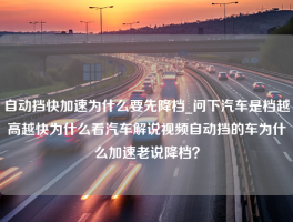 自动挡快加速为什么要先降档_问下汽车是档越高越快为什么看汽车解说视频自动挡的车为什么加速老说降档？