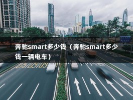 奔驰smart多少钱（奔驰smart多少钱一辆电车）