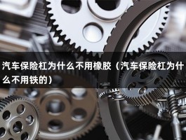 汽车保险杠为什么不用橡胶（汽车保险杠为什么不用铁的）