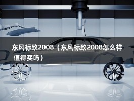 东风标致2008（东风标致2008怎么样 值得买吗）