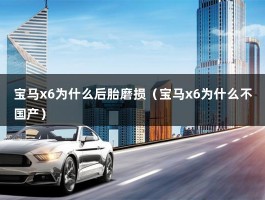 宝马x6为什么后胎磨损（宝马x6为什么不国产）