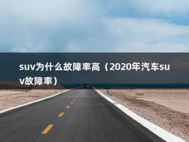 suv为什么故障率高（2020年汽车suv故障率）