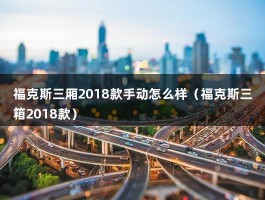 福克斯三厢2018款手动怎么样（福克斯三箱2018款）