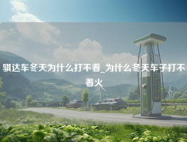 骐达车冬天为什么打不着_为什么冬天车子打不着火