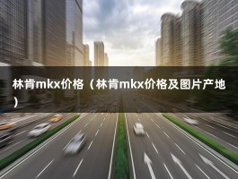 林肯mkx价格（林肯mkx价格及图片产地）