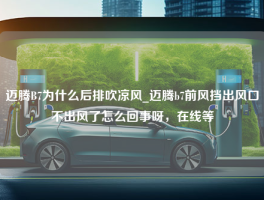 迈腾B7为什么后排吹凉风_迈腾b7前风挡出风口不出风了怎么回事呀，在线等