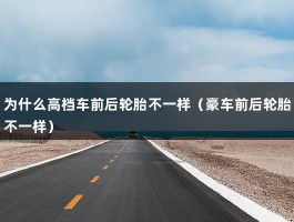 为什么高档车前后轮胎不一样（豪车前后轮胎不一样）