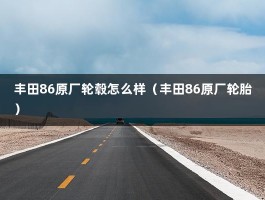 丰田86原厂轮毂怎么样（丰田86原厂轮胎）