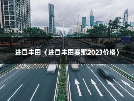 进口丰田（进口丰田赛那2023价格）