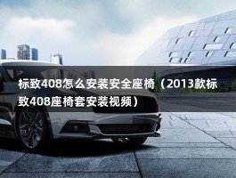 标致408怎么安装安全座椅（2013款标致408座椅套安装视频）