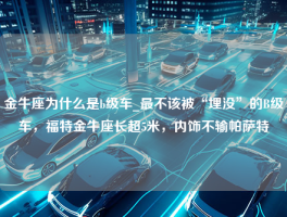 金牛座为什么是b级车_最不该被“埋没”的B级车，福特金牛座长超5米，内饰不输帕萨特