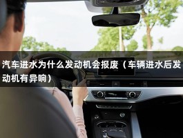 汽车进水为什么发动机会报废（车辆进水后发动机有异响）