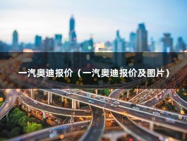 一汽奥迪报价（一汽奥迪报价及图片）