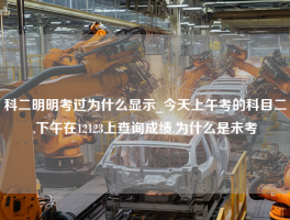 科二明明考过为什么显示_今天上午考的科目二,下午在12123上查询成绩,为什么是未考