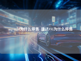 mg-mgtf为什么停售_捷达VS5为什么停售