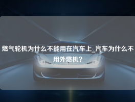 燃气轮机为什么不能用在汽车上_汽车为什么不用外燃机？