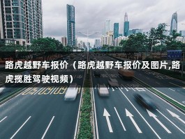 路虎越野车报价（路虎越野车报价及图片,路虎揽胜驾驶视频）