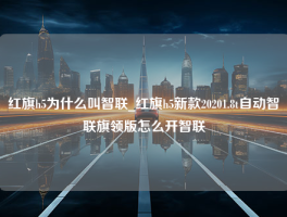 红旗h5为什么叫智联_红旗h5新款20201.8t自动智联旗领版怎么开智联