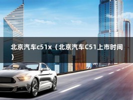 北京汽车c51x（北京汽车C51上市时间）