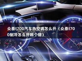 众泰t700汽车热空调怎么开（众泰t700制冷怎么开哪个键）