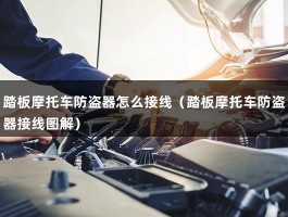 踏板摩托车防盗器怎么接线（踏板摩托车防盗器接线图解）