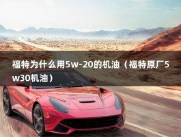 福特为什么用5w-20的机油（福特原厂5w30机油）