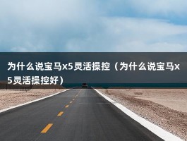 为什么说宝马x5灵活操控（为什么说宝马x5灵活操控好）