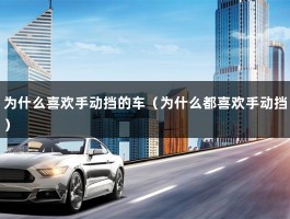 为什么喜欢手动挡的车（为什么都喜欢手动挡）