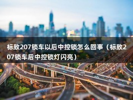 标致207锁车以后中控锁怎么回事（标致207锁车后中控锁灯闪亮）