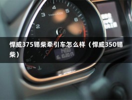 悍威375锡柴牵引车怎么样（悍威350锡柴）