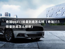 奇瑞qq311排量到底怎么样（奇瑞311排量到底怎么样啊）