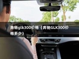 奔驰glk300价格（奔驰GLK300价格多少）