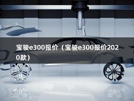 宝骏e300报价（宝骏e300报价2020款）