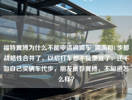 福特翼博为什么不能申请滴滴车_滴滴和U步都战略性合并了，以后打车都不能便宜了，还不如自己买辆车代步，朋友推荐翼搏，不知道怎么样？