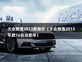 大众朗逸2013款报价（大众朗逸2013年款16自动豪华）