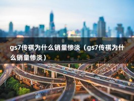 gs7传祺为什么销量惨淡（gs7传祺为什么销量惨淡）