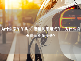 为什么豪车车头长_普通的家用汽车，为什么没有豪车的车头长？