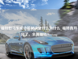 福特野马车成功的秘诀是什么为什么_福特真开窍了，全新福特Mustang