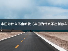 丰田为什么不出新款（丰田为什么不出新款车）