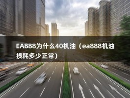 EA888为什么40机油（ea888机油损耗多少正常）