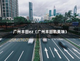 广州丰田ez（广州丰田凯美瑞）