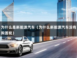 为什么是新能源汽车（为什么新能源汽车没有购置税）