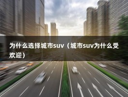 为什么选择城市suv（城市suv为什么受欢迎）