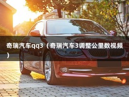 奇瑞汽车qq3（奇瑞汽车3调整公里数视频）